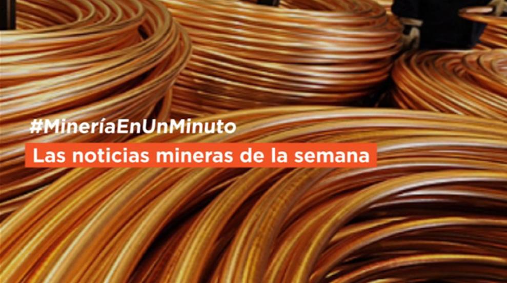 #MineríaEnUnMinuto | Las noticias mineras de la semana